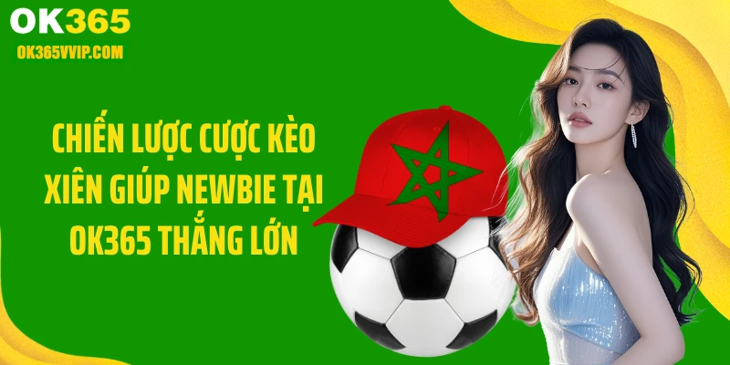 Chiến lược cược kèo xiên giúp newbie tại OK365 thắng lớn