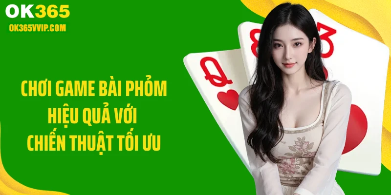 Chơi game bài phỏm hiệu quả với chiến thuật tối ưu