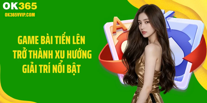 Game bài tiến lên trở thành xu hướng giải trí nổi bật 