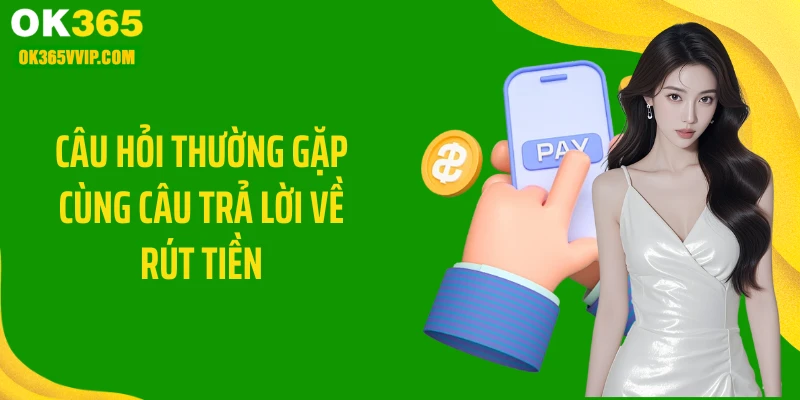 Những câu hỏi thường gặp cùng câu trả lời về rút tiền